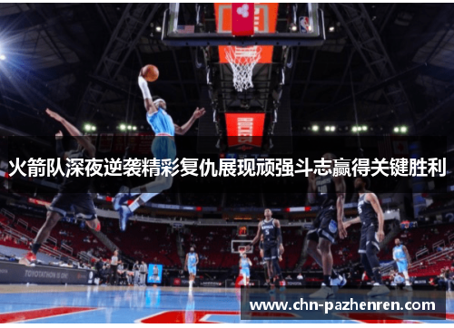 火箭队深夜逆袭精彩复仇展现顽强斗志赢得关键胜利