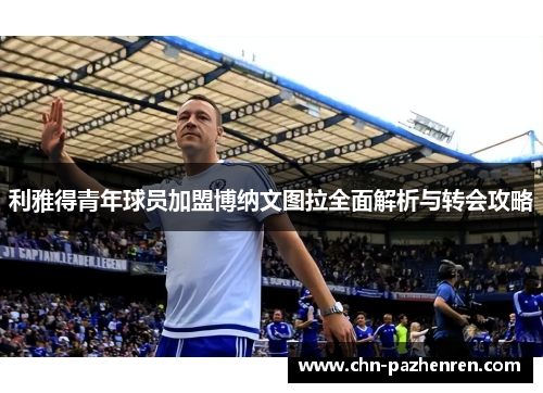 利雅得青年球员加盟博纳文图拉全面解析与转会攻略