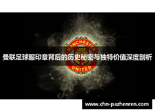 曼联足球服印章背后的历史秘密与独特价值深度剖析
