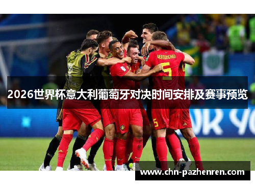 2026世界杯意大利葡萄牙对决时间安排及赛事预览