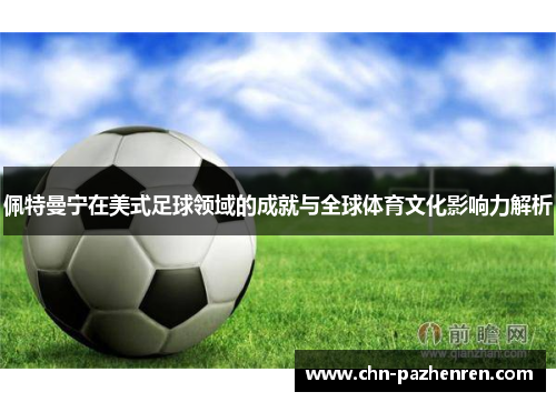 佩特曼宁在美式足球领域的成就与全球体育文化影响力解析