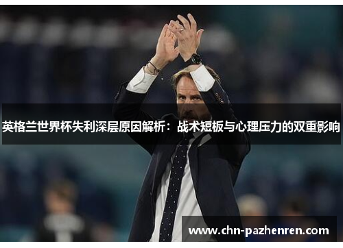 英格兰世界杯失利深层原因解析：战术短板与心理压力的双重影响