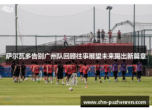 萨尔瓦多告别广州队回顾往事展望未来踢出新篇章