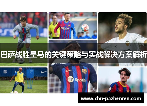 巴萨战胜皇马的关键策略与实战解决方案解析