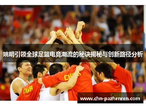 姚明引领全球足篮电竞潮流的秘诀揭秘与创新路径分析