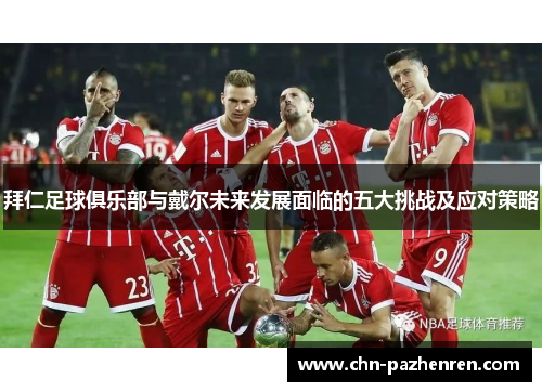 拜仁足球俱乐部与戴尔未来发展面临的五大挑战及应对策略