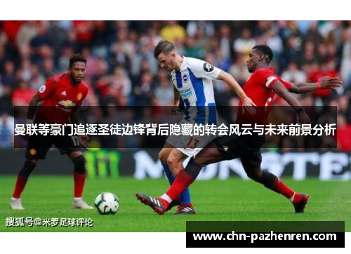 曼联等豪门追逐圣徒边锋背后隐藏的转会风云与未来前景分析