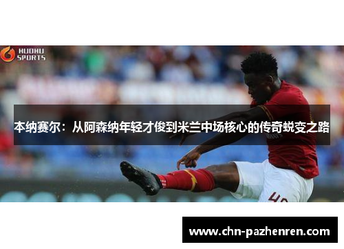 本纳赛尔：从阿森纳年轻才俊到米兰中场核心的传奇蜕变之路