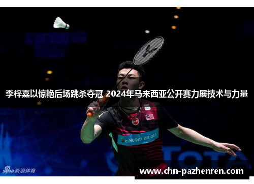 李梓嘉以惊艳后场跳杀夺冠 2024年马来西亚公开赛力展技术与力量