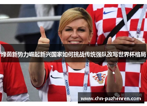 绿茵新势力崛起新兴国家如何挑战传统强队改写世界杯格局