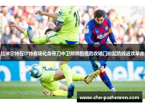 拉波尔特在沙特赛场化身带刀中卫频频前插助攻破门掀起防线进攻革命