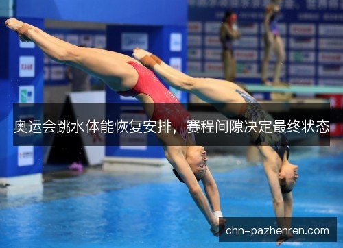 奥运会跳水体能恢复安排，赛程间隙决定最终状态